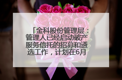 金科股份管理层：管理人已经启动破产服务信托的招募和遴选工作，计划在6月初召开评审会