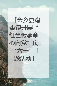 金乡县鸡黍镇开展“红色传承童心向党”庆“六一”主题活动