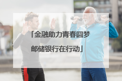 金融助力青春圆梦邮储银行在行动