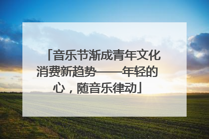 音乐节渐成青年文化消费新趋势——年轻的心，随音乐律动