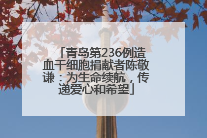青岛第236例造血干细胞捐献者陈敬谦：为生命续航，传递爱心和希望