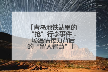 青岛地铁站里的“抢”行李事件：一场温情接力背后的“留人智慧”