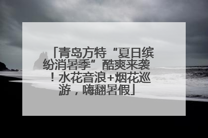 青岛方特“夏日缤纷消暑季”酷爽来袭！水花音浪+烟花巡游，嗨翻暑假