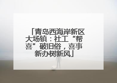 青岛西海岸新区大场镇：社工“帮喜”破旧俗，喜事新办树新风