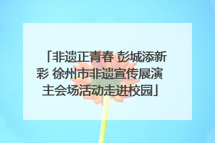 非遗正青春 彭城添新彩 徐州市非遗宣传展演主会场活动走进校园