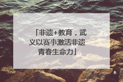 非遗+教育，武义以赛事激活非遗青春生命力