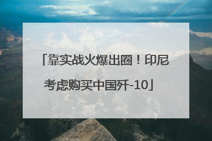 靠实战火爆出圈！印尼考虑购买中国歼-10