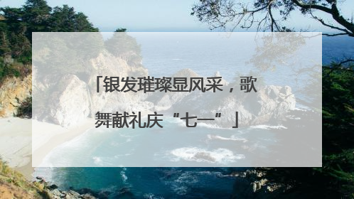 银发璀璨显风采，歌舞献礼庆“七一”