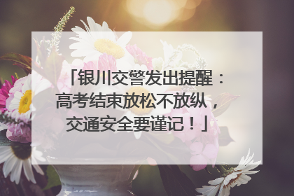 银川交警发出提醒：高考结束放松不放纵，交通安全要谨记！
