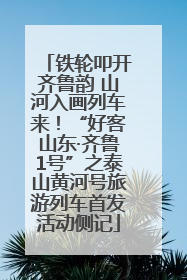 铁轮叩开齐鲁韵 山河入画列车来！“好客山东·齐鲁1号”之泰山黄河号旅游列车首发活动侧记