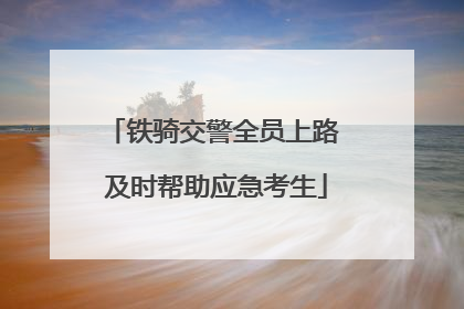 铁骑交警全员上路 及时帮助应急考生