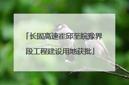 长固高速霍邱至皖豫界段工程建设用地获批