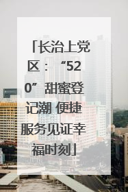 长治上党区：“520”甜蜜登记潮 便捷服务见证幸福时刻