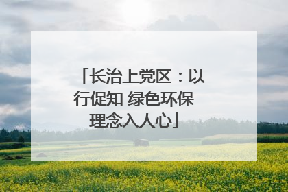 长治上党区：以行促知 绿色环保理念入人心