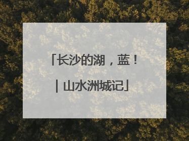 长沙的湖，蓝！｜山水洲城记