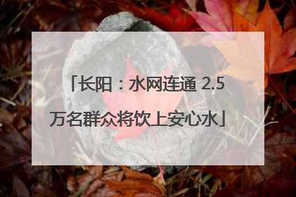 长阳：水网连通 2.5万名群众将饮上安心水