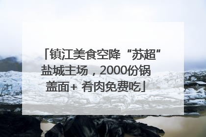 镇江美食空降“苏超”盐城主场，2000份锅盖面+ 肴肉免费吃