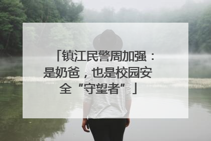 镇江民警周加强：是奶爸，也是校园安全“守望者”