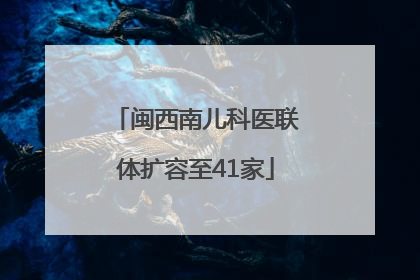 闽西南儿科医联体扩容至41家