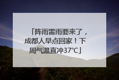 阵雨雷雨要来了，成都人早点回家！下周气温直冲37℃