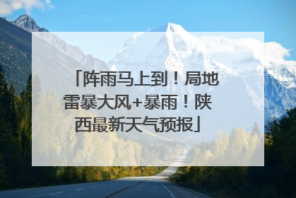 阵雨马上到！局地雷暴大风+暴雨！陕西最新天气预报
