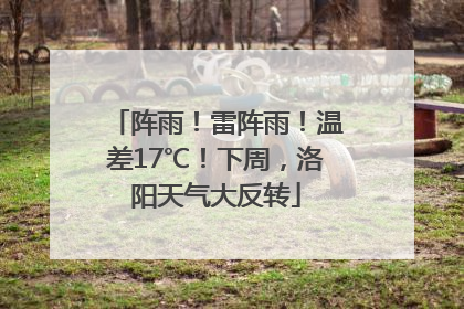 阵雨！雷阵雨！温差17℃！下周，洛阳天气大反转