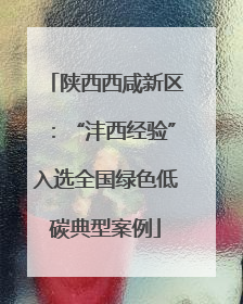 陕西西咸新区：“沣西经验”入选全国绿色低碳典型案例
