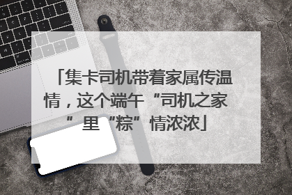 集卡司机带着家属传温情，这个端午“司机之家”里“粽”情浓浓