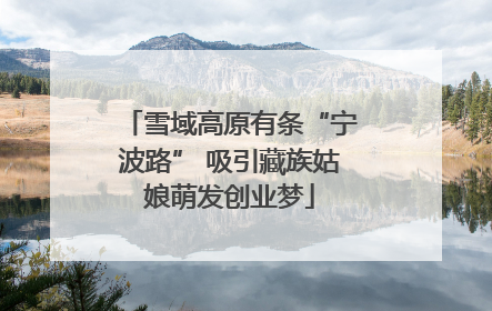 雪域高原有条“宁波路” 吸引藏族姑娘萌发创业梦