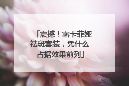 震撼！露卡菲娅祛斑套装，凭什么占据效果前列