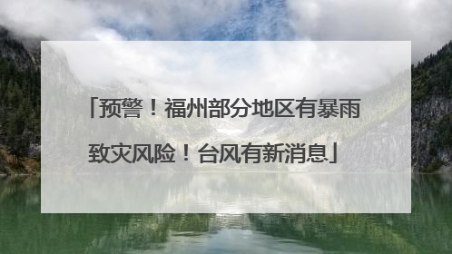 预警！福州部分地区有暴雨致灾风险！台风有新消息
