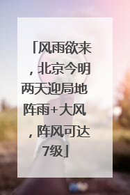 风雨欲来，北京今明两天迎局地阵雨+大风，阵风可达7级
