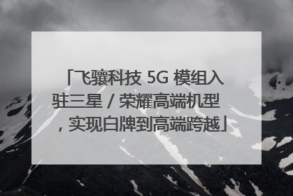 飞骧科技 5G 模组入驻三星 / 荣耀高端机型，实现白牌到高端跨越