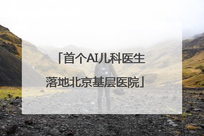 首个AI儿科医生落地北京基层医院