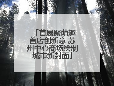 首展聚萌趣 首店创新意 苏州中心商场绘制城市新封面