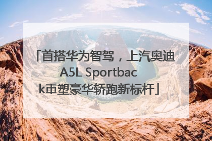首搭华为智驾，上汽奥迪A5L Sportback重塑豪华轿跑新标杆