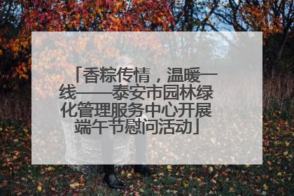 香粽传情，温暖一线——泰安市园林绿化管理服务中心开展端午节慰问活动