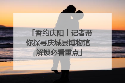 香约庆阳丨记者带你探寻庆城县博物馆 解锁必看重点