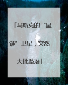 马斯克的“星链”卫星，突然大批坠落
