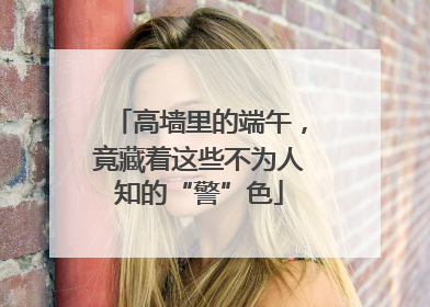 高墙里的端午，竟藏着这些不为人知的“警”色