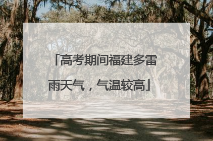 高考期间福建多雷雨天气，气温较高