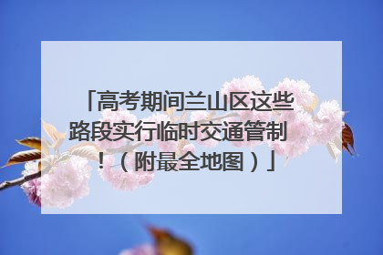 高考期间兰山区这些路段实行临时交通管制！（附最全地图）