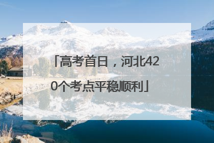 高考首日，河北420个考点平稳顺利
