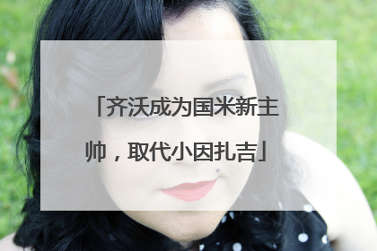 齐沃成为国米新主帅，取代小因扎吉