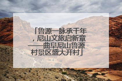 鲁源一脉承千年，尼山文旅启新章——曲阜尼山鲁源村景区盛大开村