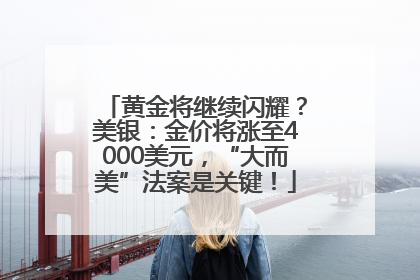 黄金将继续闪耀?美银:金价将涨至4000美元,“大而美”法案是关键!