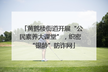 黄鹤楼街道开展“公民素养大课堂”，织密“银龄”防诈网
