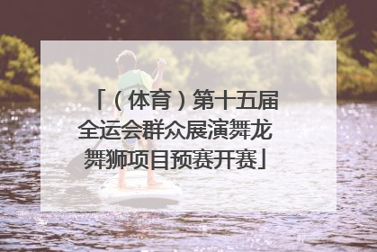 （体育）第十五届全运会群众展演舞龙舞狮项目预赛开赛