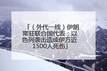 （外代一线）伊朗常驻联合国代表：以色列袭击造成伊方近1500人死伤