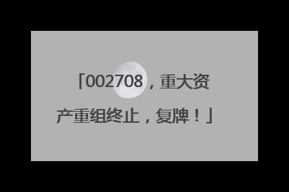 002708，重大资产重组终止，复牌！